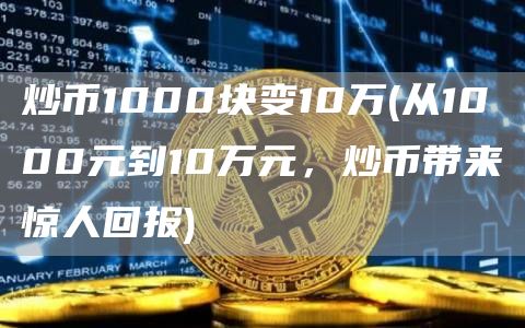 炒币1000块变10万 - 从1000元到10万元，炒币带来惊人回报